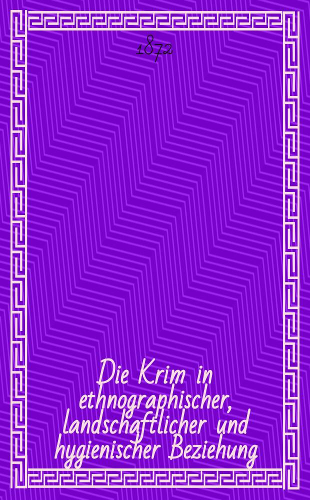 Die Krim in ethnographischer, landschaftlicher und hygienischer Beziehung : Dem Grossen reisenden Publikum ein wandergefährte