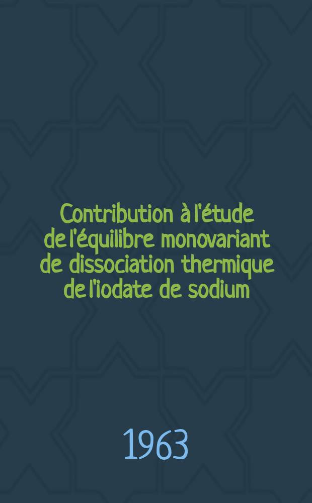 Contribution &agrave; l'&eacute;tude de l'&eacute;quilibre monovariant de dissociation thermique de l'iodate de sodium: 1-re th&egrave;se; Propositions donn&eacute;s par la Facult&eacute;: 2-e th&egrave;se: Th&egrave;ses pr&eacute;sent&eacute;es &agrave; la Facult&eacute; des sciences de l'Univ. de Lyon ... / par Jean-Claude Remy ..