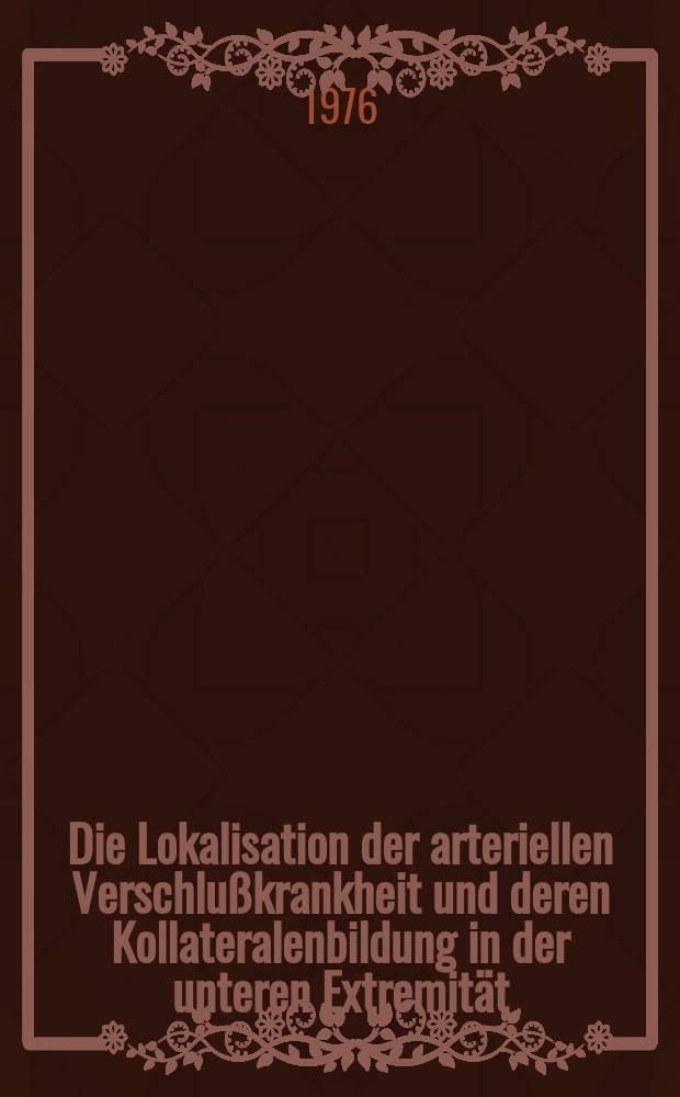 Die Lokalisation der arteriellen Verschlußkrankheit und deren Kollateralenbildung in der unteren Extremität : Inaug.-Diss. ... der Med. Fak. der ... Univ. zu Tübingen