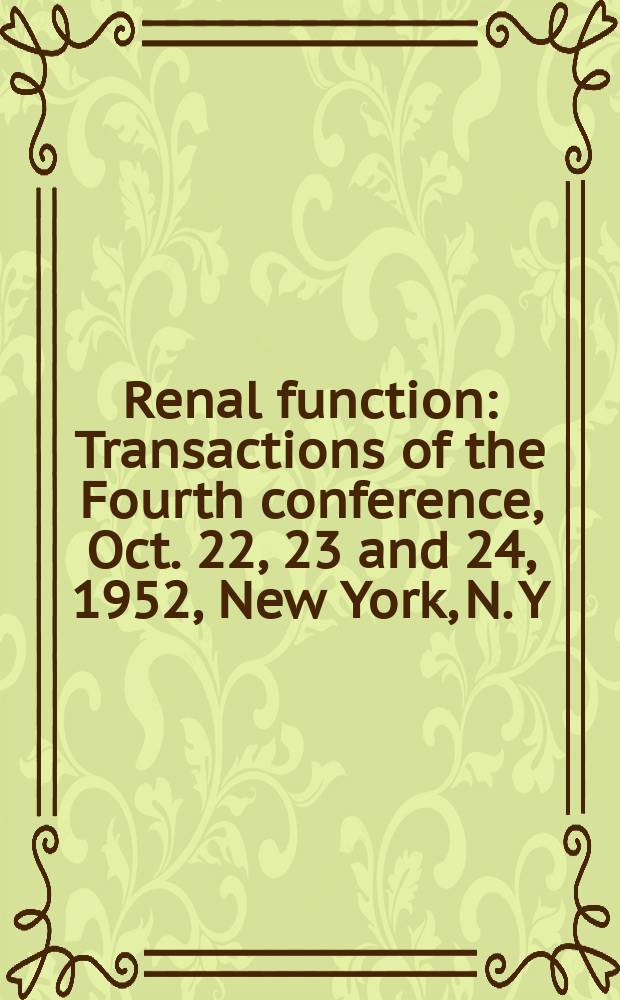 Renal function : Transactions of the Fourth conference, Oct. 22, 23 and 24, 1952, New York, N. Y