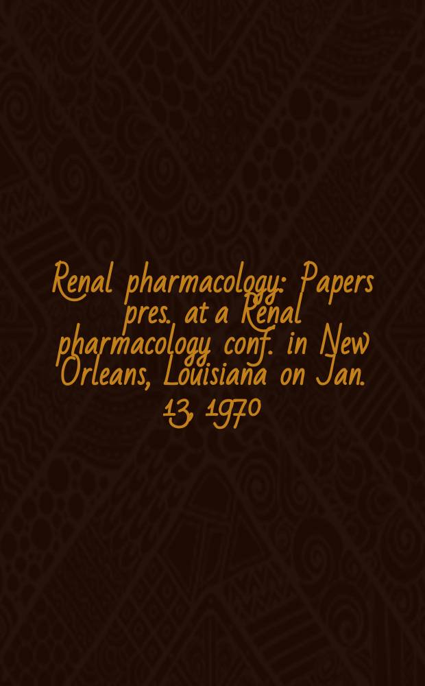 Renal pharmacology : Papers pres. at a Renal pharmacology conf. in New Orleans, Louisiana on Jan. 13, 1970