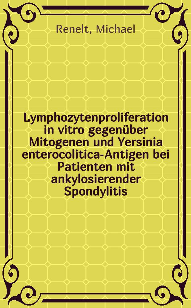 Lymphozytenproliferation in vitro gegenüber Mitogenen und Yersinia enterocolitica-Antigen bei Patienten mit ankylosierender Spondylitis : Inaug.-Diss