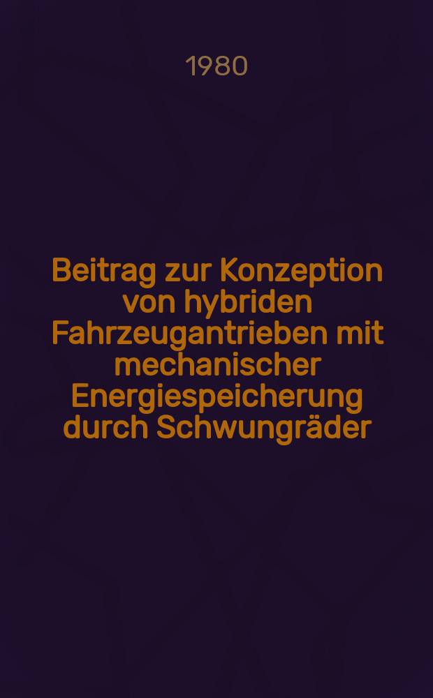 Beitrag zur Konzeption von hybriden Fahrzeugantrieben mit mechanischer Energiespeicherung durch Schwungräder : Diss