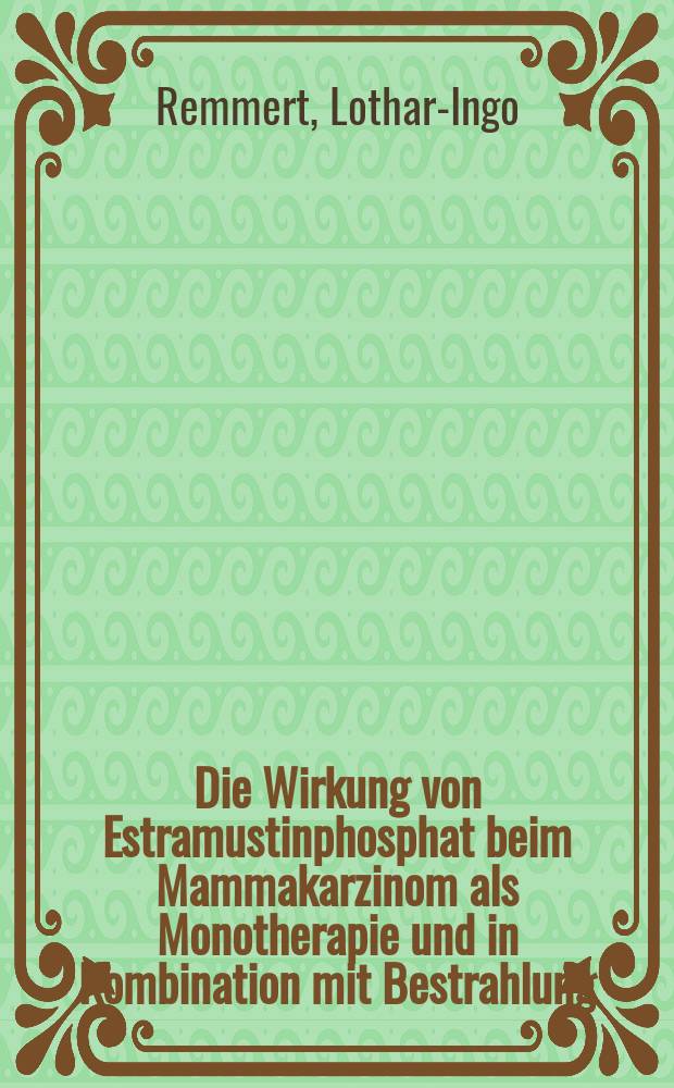 Die Wirkung von Estramustinphosphat beim Mammakarzinom als Monotherapie und in Kombination mit Bestrahlung : Histologische u. tierexperimentelle Unters. : Inaug.-Diss