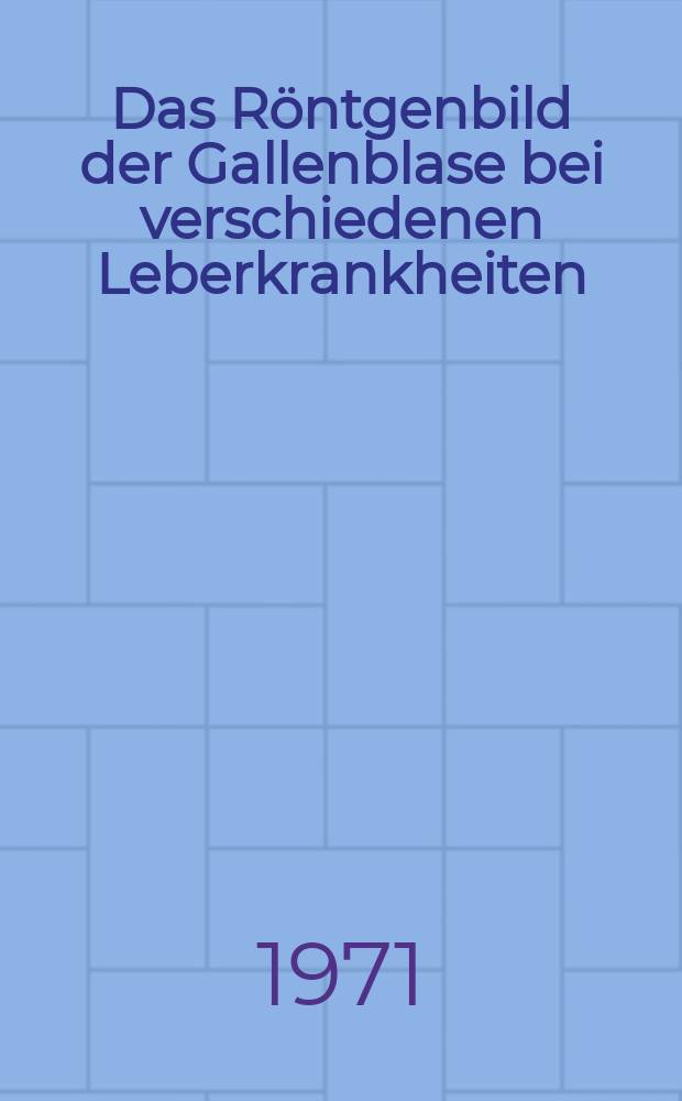 Das Röntgenbild der Gallenblase bei verschiedenen Leberkrankheiten : Inaug.-Diss. ... der ..., Med. Fak. der ... Univ. zu Bonn
