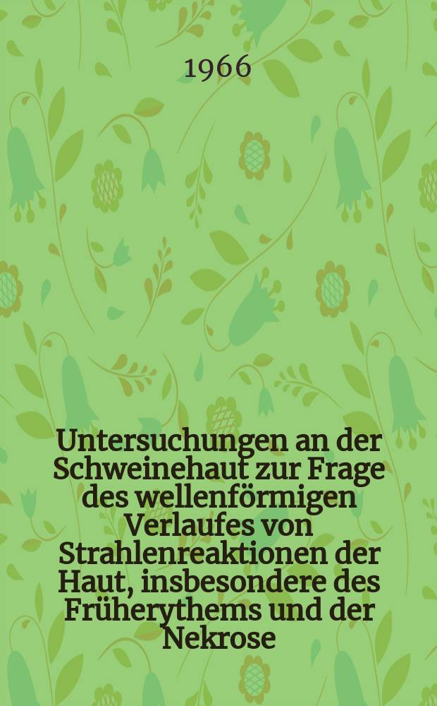 Untersuchungen an der Schweinehaut zur Frage des wellenf&ouml;rmigen Verlaufes von Strahlenreaktionen der Haut, insbesondere des Fr&uuml;herythems und der Nekrose : Inaug.-Diss. ... der ... Med. Fakult&auml;t der ... Unv. zu Bonn