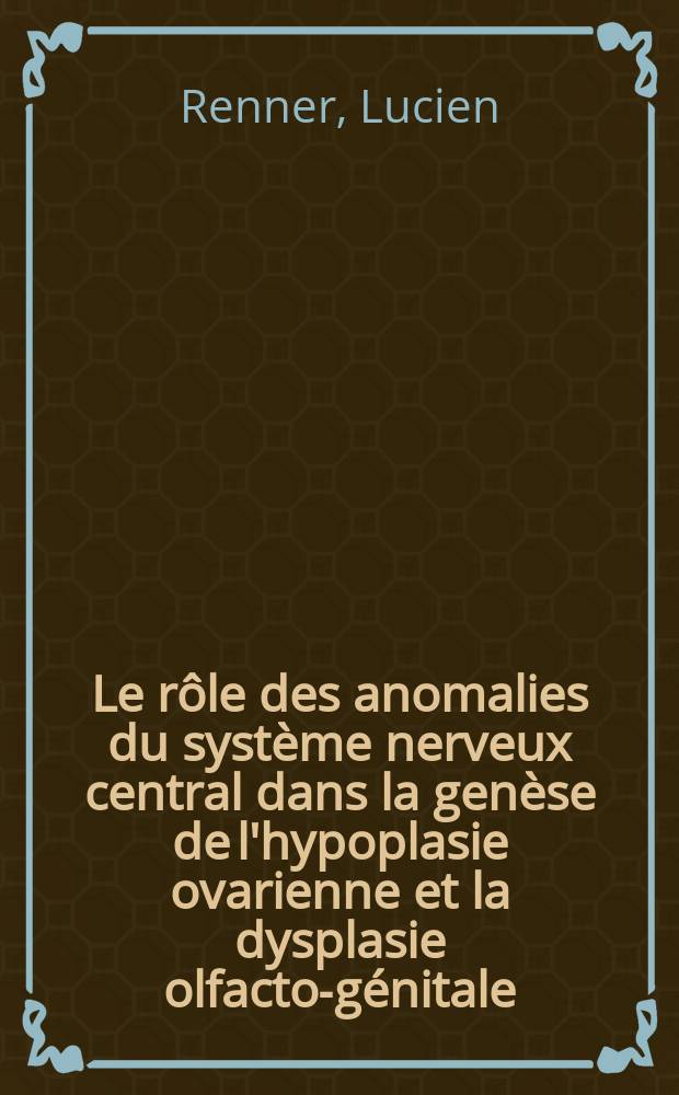 Le rôle des anomalies du système nerveux central dans la genèse de l'hypoplasie ovarienne et la dysplasie olfacto-génitale : Thèse ..