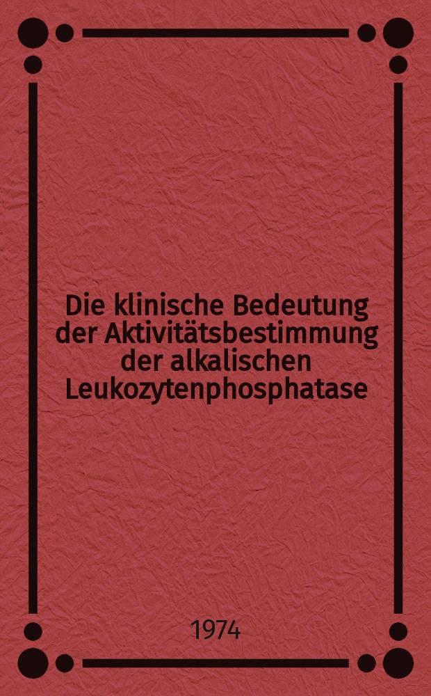 Die klinische Bedeutung der Aktivitätsbestimmung der alkalischen Leukozytenphosphatase : Inaug.-Diss. ... der Med. Fak. der ... Univ. zu Tübingen