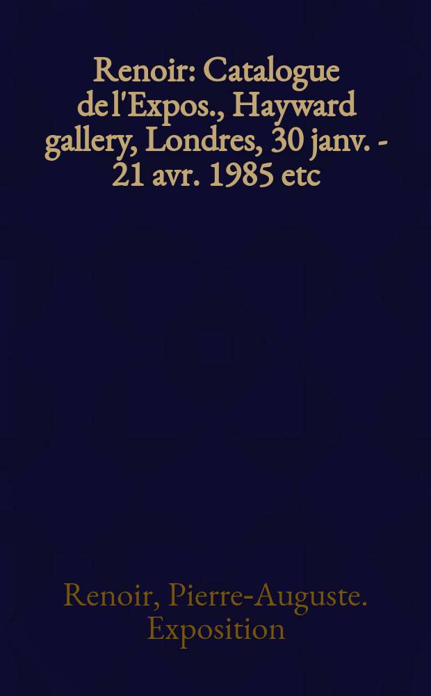 Renoir : Catalogue de l'Expos., Hayward gallery, Londres, 30 janv. - 21 avr. 1985 etc