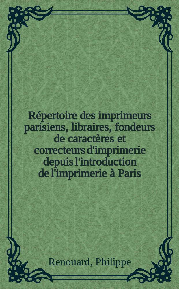 R&eacute;pertoire des imprimeurs parisiens, libraires, fondeurs de caract&egrave;res et correcteurs d'imprimerie depuis l'introduction de l'imprimerie &agrave; Paris (1470) jusqu'&agrave; la fin du seizi&egrave;me si&egrave;cle : Avec un plan de Paris sous Henri II par O. Truschet et G. Hoyau : Avertissement, table des enseignes et adresses, liste chronologique par Jeanne Veyrin-Forrer et Brigitte Moreau