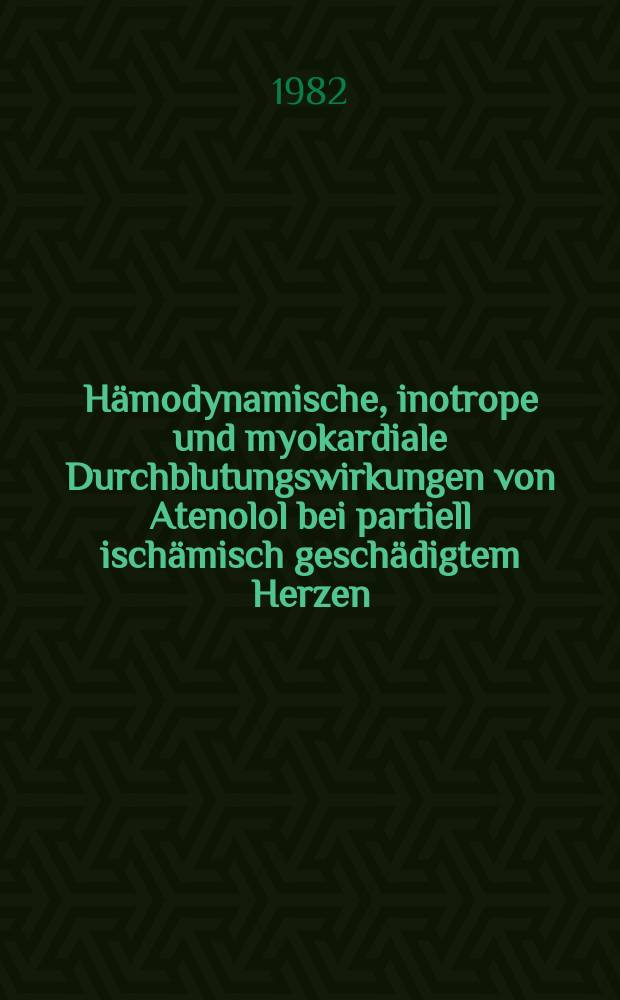 Hämodynamische, inotrope und myokardiale Durchblutungswirkungen von Atenolol bei partiell ischämisch geschädigtem Herzen : Experimentelle Unters. am narkotisierten Hund mit Wärmeleitsonden u. Mikrosphären : Inaug.-Diss