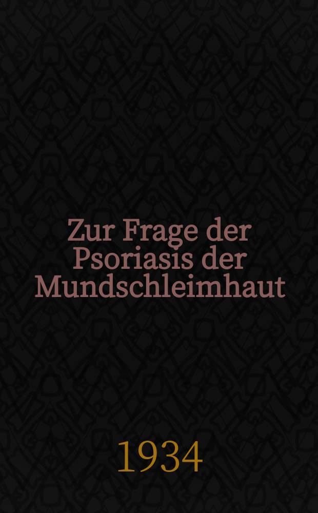 Zur Frage der Psoriasis der Mundschleimhaut : Inaug.-Diss. zur Erlangung der Doktorw&uuml;rde in der Zehnheilkunde der ... Univ. zu Marburg-Lahn