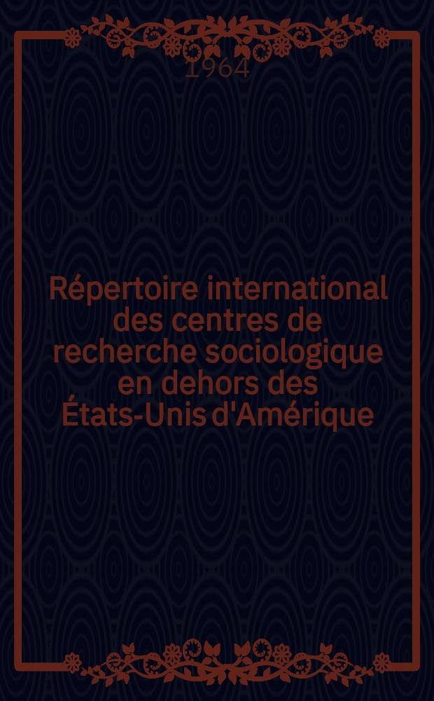 Répertoire international des centres de recherche sociologique en dehors des États-Unis d'Amérique = International repertory of sociological research centres outside the USA