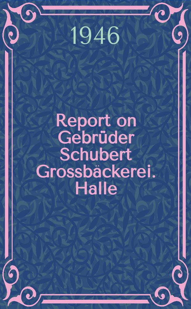 Report on Gebr&uuml;der Schubert Grossb&auml;ckerei. Halle/Saale