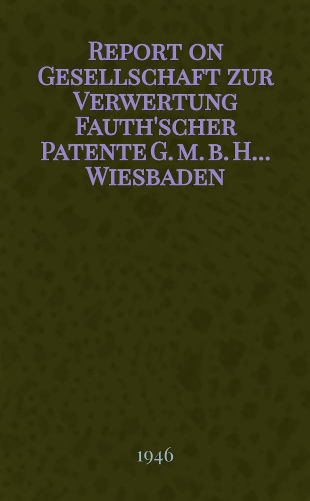 Report on Gesellschaft zur Verwertung Fauth'scher Patente G. m. b. H. ... Wiesbaden