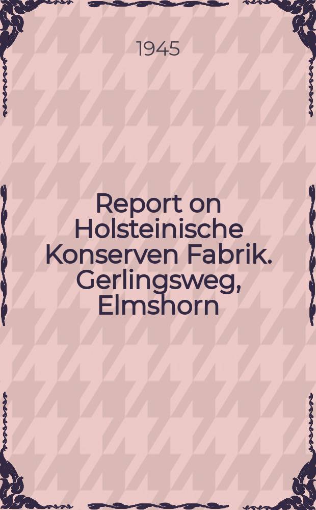 Report on Holsteinische Konserven Fabrik. Gerlingsweg, Elmshorn