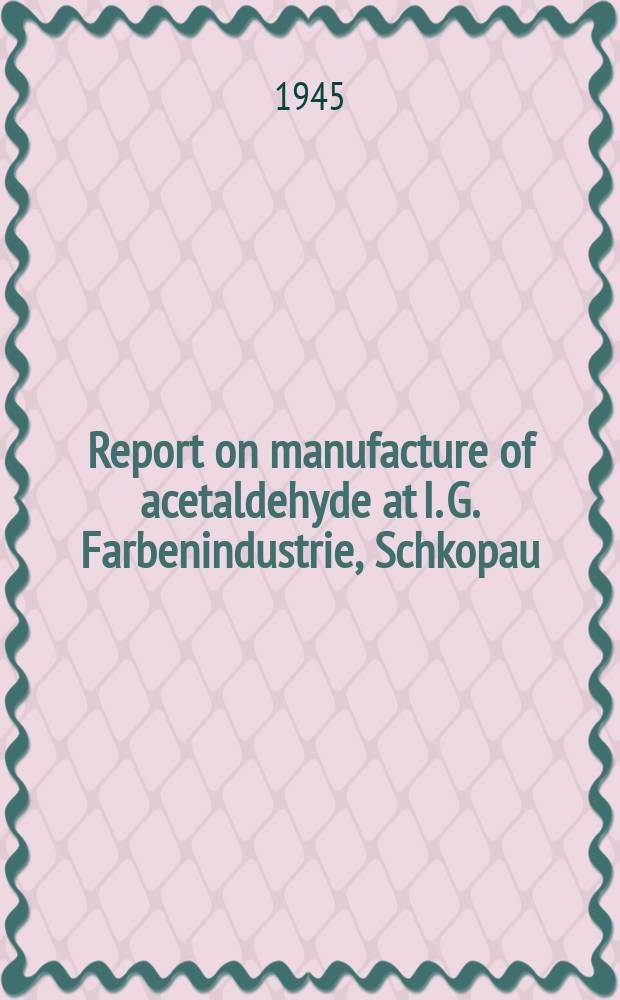 Report on manufacture of acetaldehyde at I. G. Farbenindustrie, Schkopau