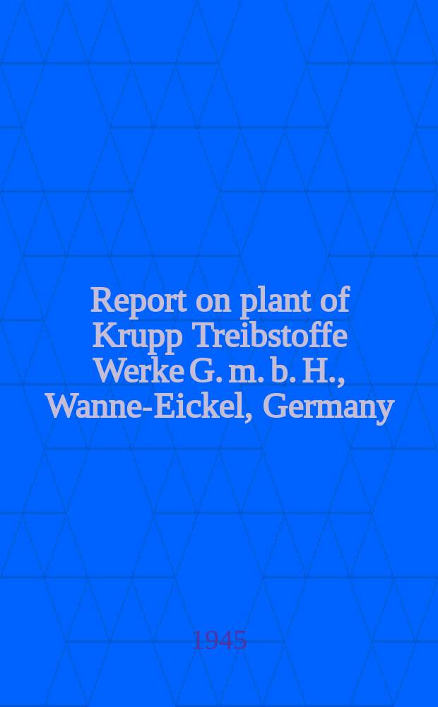 Report on plant of Krupp Treibstoffe Werke G. m. b. H., Wanne-Eickel, Germany