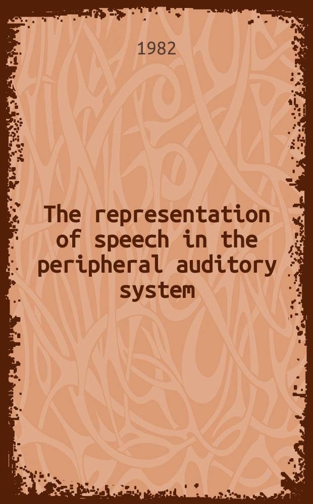 The representation of speech in the peripheral auditory system : Proc. of the Symp. on the representation of speech in the peripheral auditory system held in Stockholm, Sweden on May 17-19, 1982
