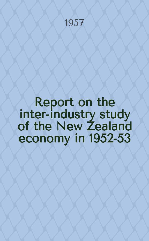 Report on the inter-industry study of the New Zealand economy in 1952-53 : Compiled in the Dep. of statistics