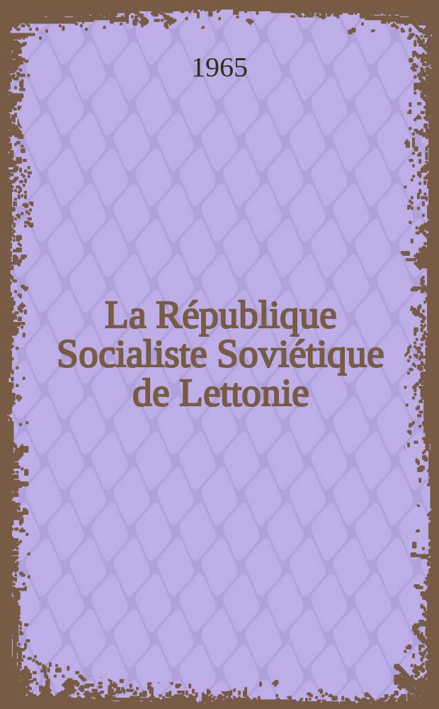 La République Socialiste Soviétique de Lettonie : Exposé sommaire