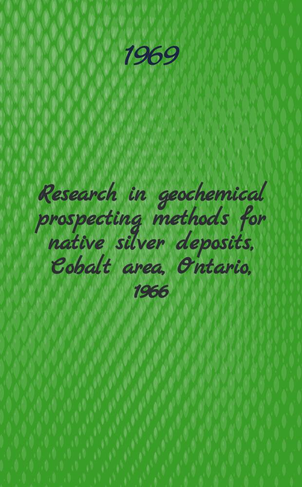 Research in geochemical prospecting methods for native silver deposits, Cobalt area, Ontario, 1966