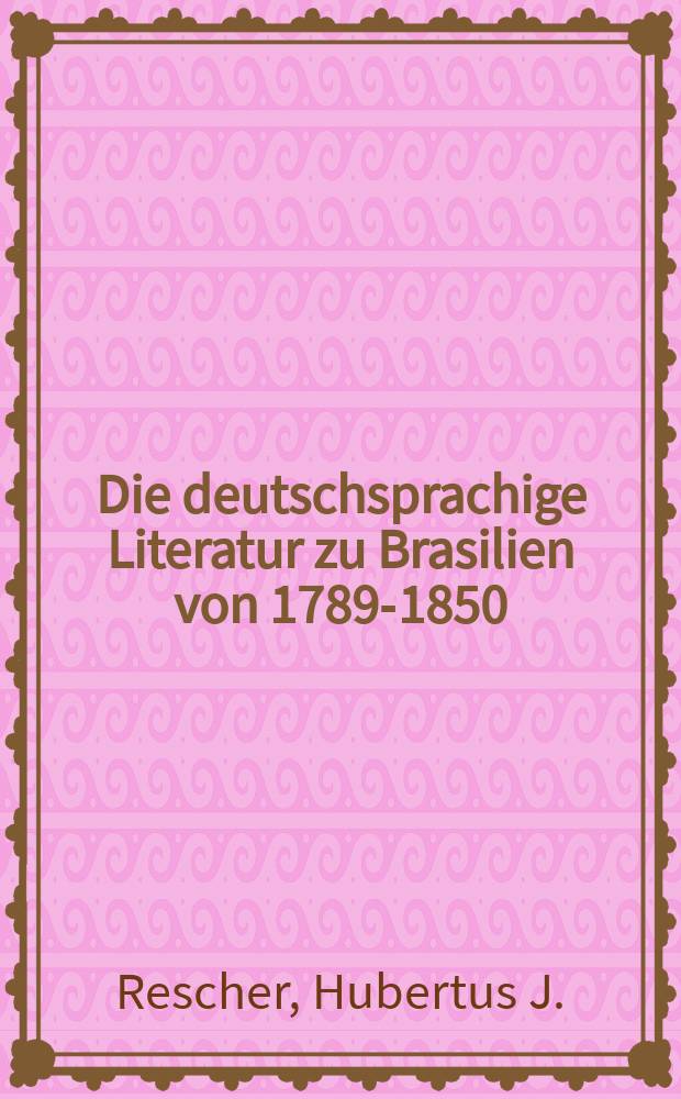 Die deutschsprachige Literatur zu Brasilien von 1789-1850 : Wiederspiegelung brasil. Sozial- u. Wirtschaftsstrukturen von 1789-1850 in der deutschsprachigen Lit. desselben Zeitraums