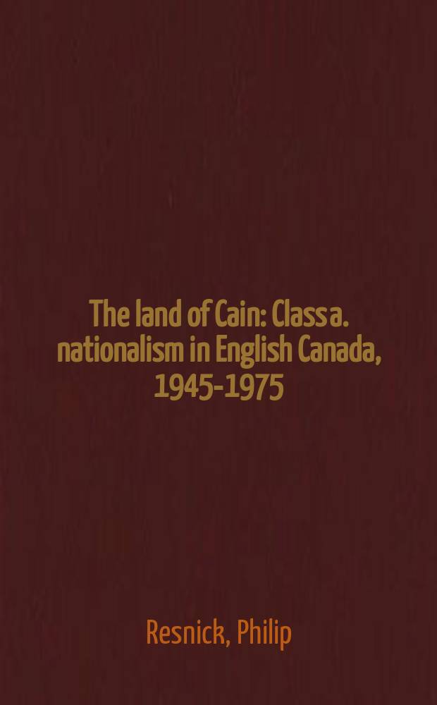 The land of Cain : Class a. nationalism in English Canada, 1945-1975