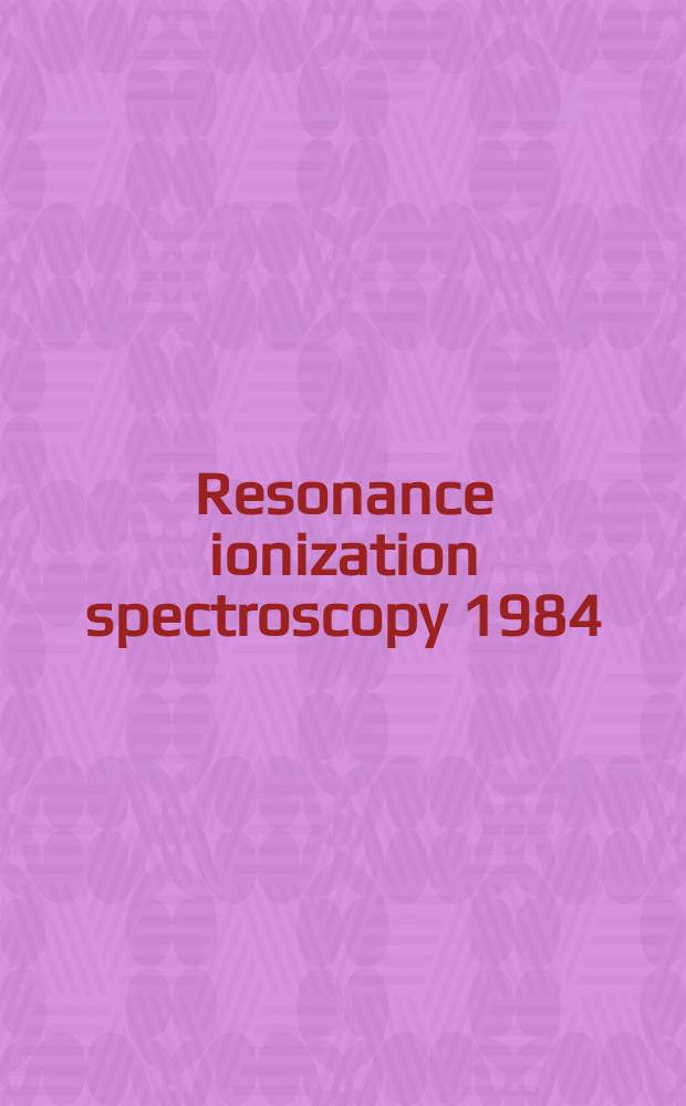 Resonance ionization spectroscopy 1984 : Invited papers from the 2nd Intern. symp. on resonance ionization spectroscopy a. its applications held in Knoxville, Tenn., USA, on 16-20 Apr. 1984