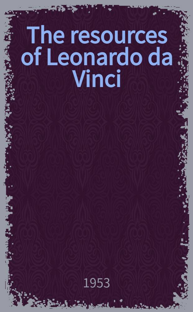 The resources of Leonardo da Vinci : Papers delivered at Southern Illinois univ. November 12th - 15th, 1952
