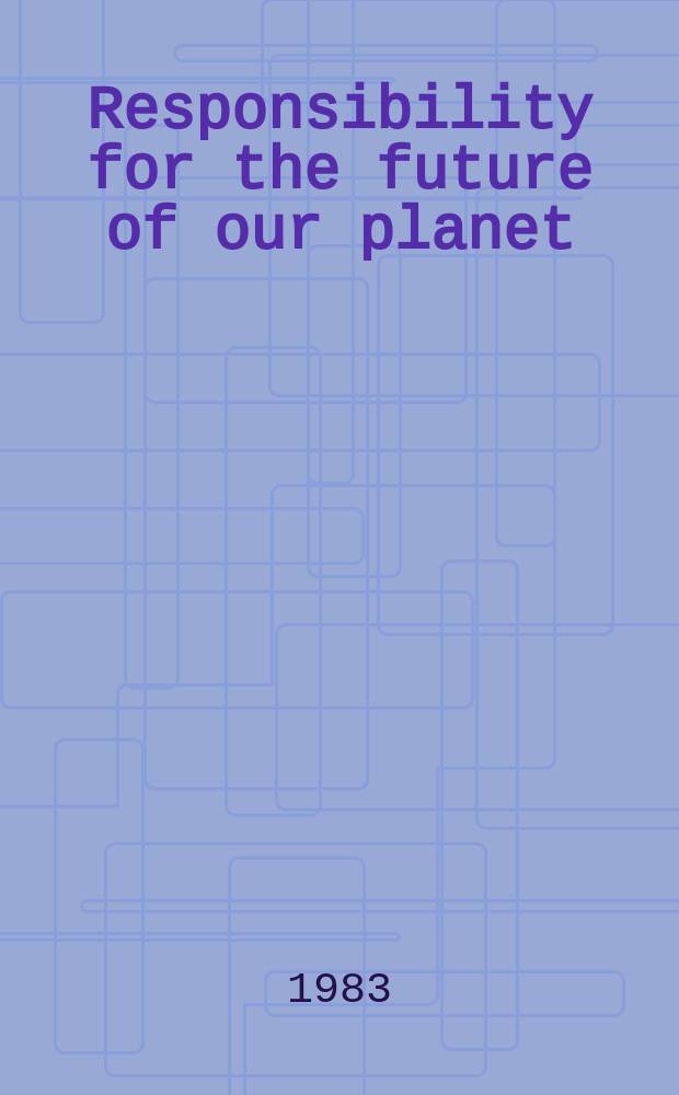 Responsibility for the future of our planet : Conf. of Sov. scientists for ridding humanity of the nuclear war threat a. for disarmament a. peace, Moscow, May 17-19, 1983