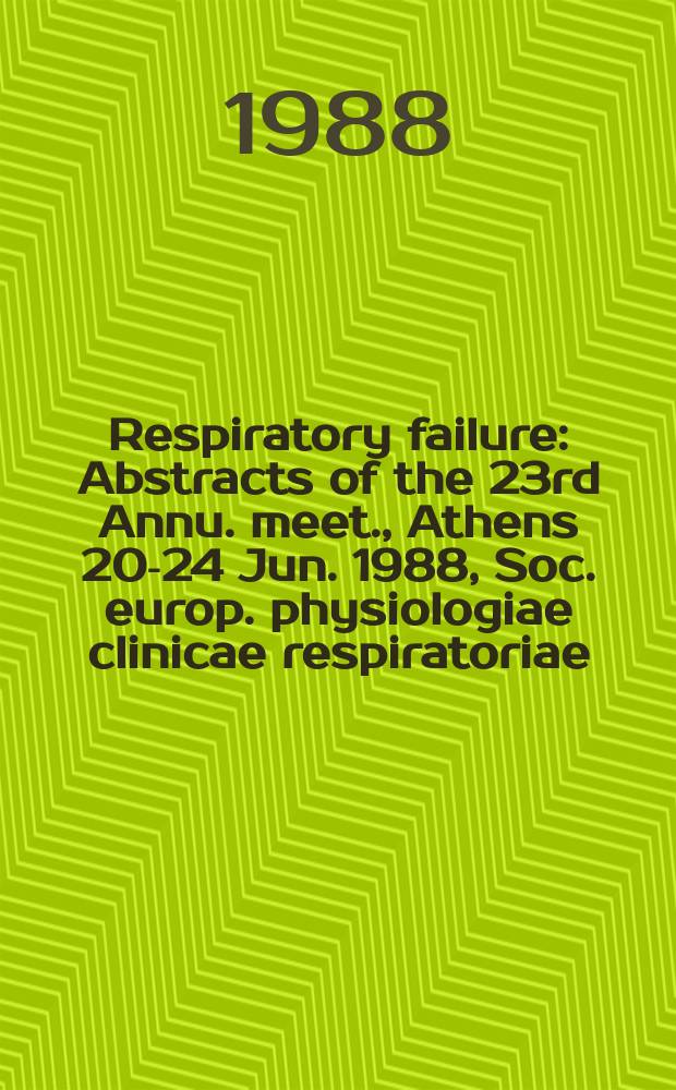 Respiratory failure : Abstracts of the 23rd Annu. meet., Athens 20-24 Jun. 1988, Soc. europ. physiologiae clinicae respiratoriae