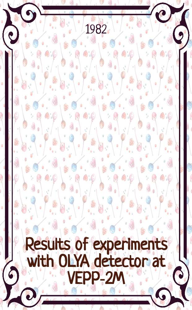 Results of experiments with OLYA detector at VEPP-2M : Submitted to the 21st Intern. conf. on high energy physics, Paris, 1982