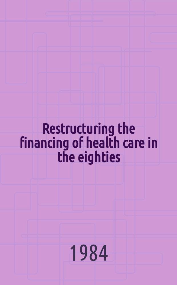 Restructuring the financing of health care in the eighties : 1983 Annu. health conf., the New York acad. of medicine Apr. 28 u. 29, 1983