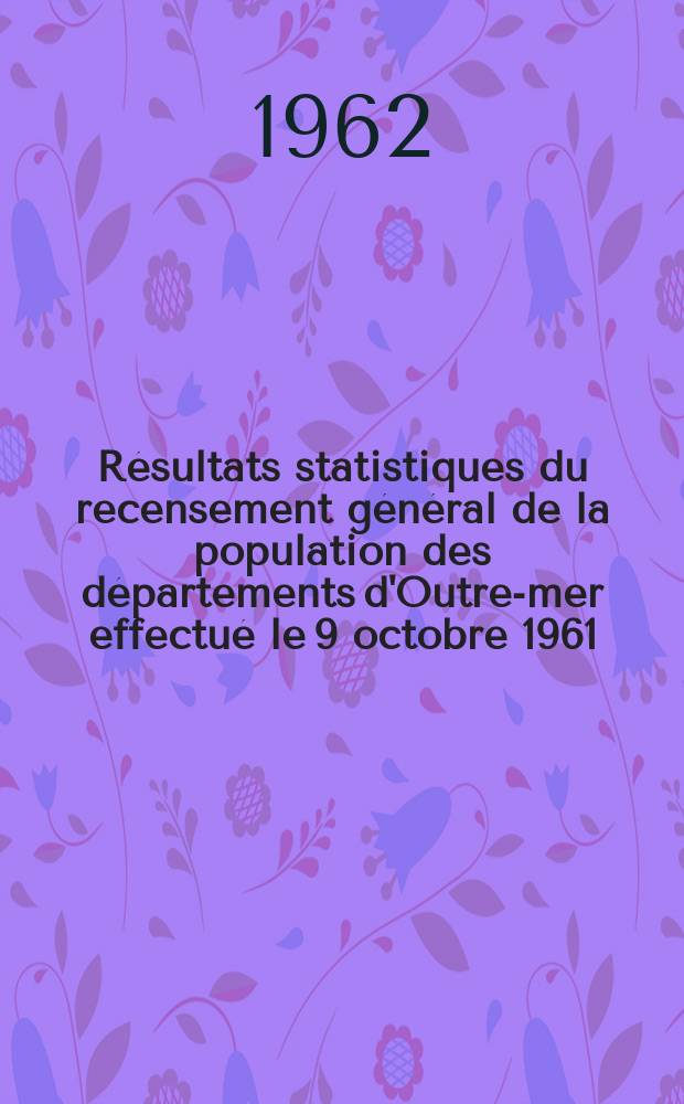Résultats statistiques du recensement général de la population des départements d'Outre-mer effectué le 9 octobre 1961 : Guadeloupe
