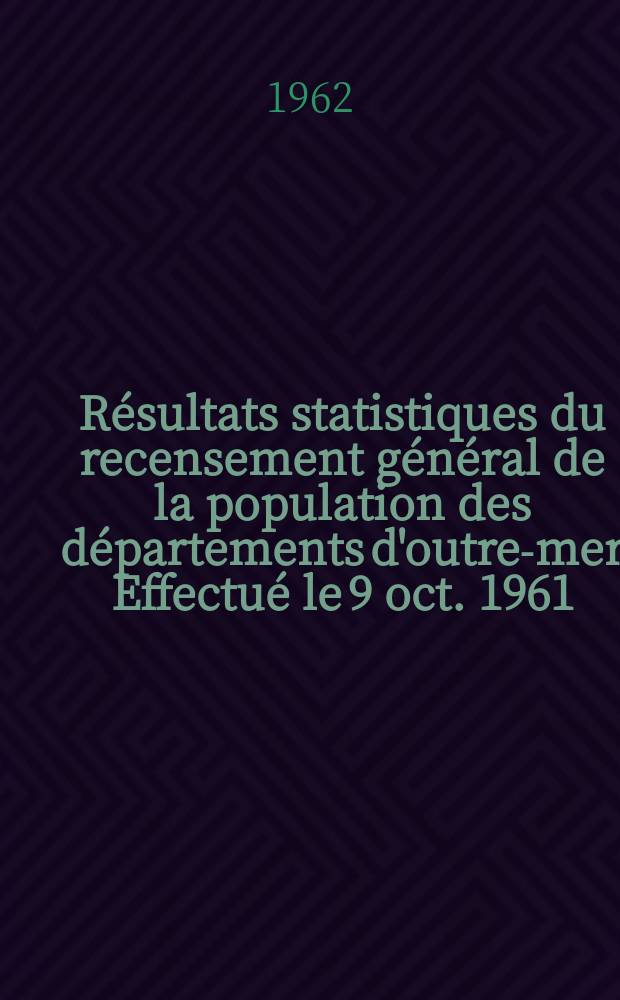 Résultats statistiques du recensement général de la population des départements d'outre-mer Effectué le 9 oct. 1961 : Martinique