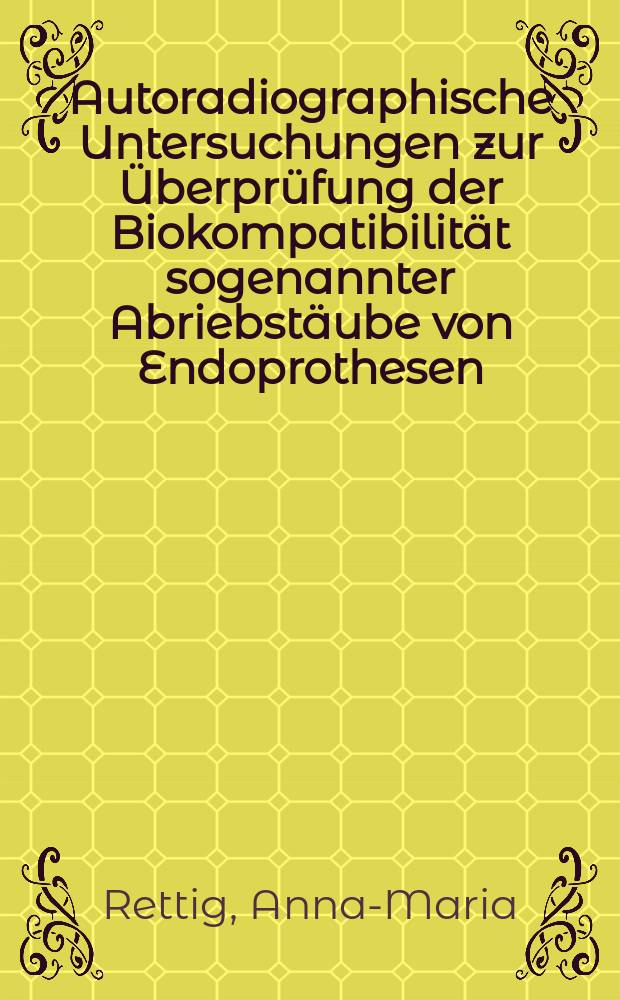 Autoradiographische Untersuchungen zur Überprüfung der Biokompatibilität sogenannter Abriebstäube von Endoprothesen : Inaug.-Diss