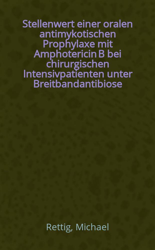 Stellenwert einer oralen antimykotischen Prophylaxe mit Amphotericin B bei chirurgischen Intensivpatienten unter Breitbandantibiose : Inaug.-Diss