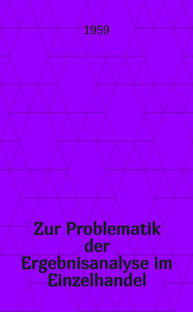 Zur Problematik der Ergebnisanalyse im Einzelhandel : Inaug.-Diss. zur Erlangung der Doktorwürde der ... Univ. zu Köln