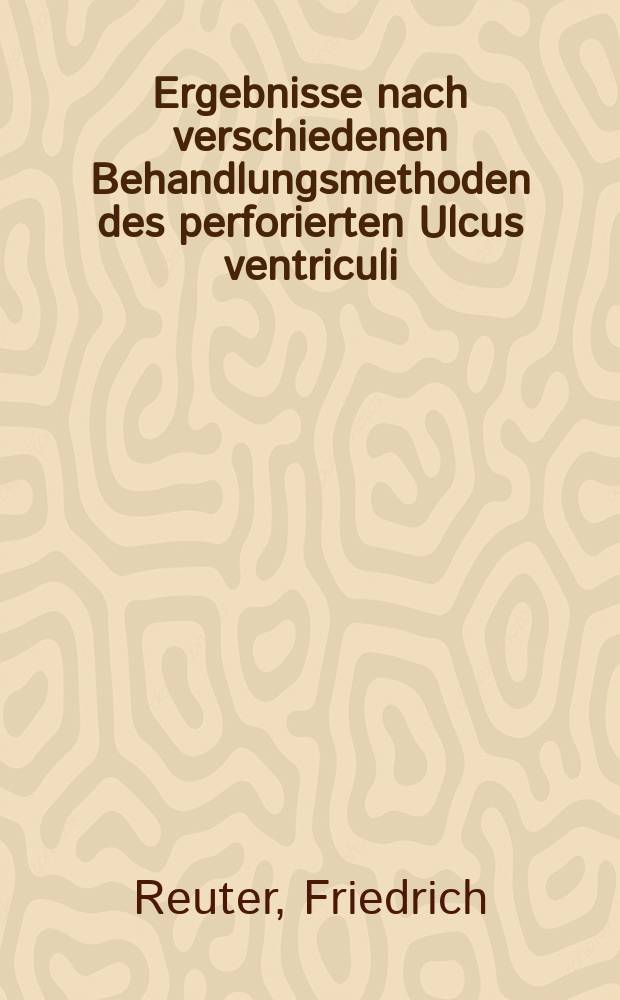 Ergebnisse nach verschiedenen Behandlungsmethoden des perforierten Ulcus ventriculi : Inaug.-Diss