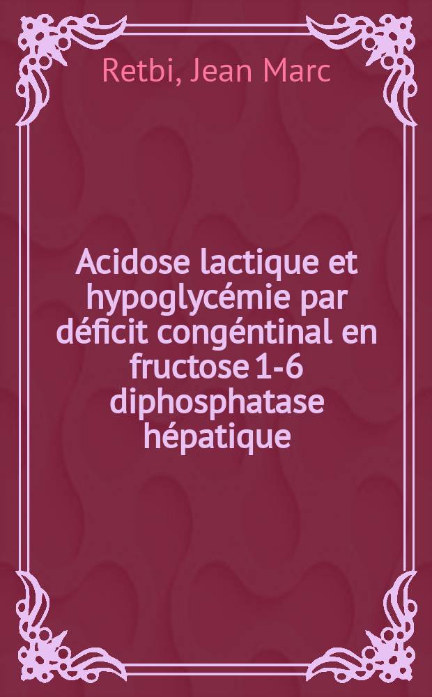 Acidose lactique et hypoglycémie par déficit congéntinal en fructose 1-6 diphosphatase hépatique : Thèse ..