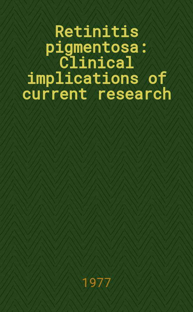 Retinitis pigmentosa : Clinical implications of current research : Proc. based on a symp. sponsored by the Assoc. for research in vision a. ophthalmology held at the Duke univ. eye center, Durham, N. C., Nov. 14-15, 1975