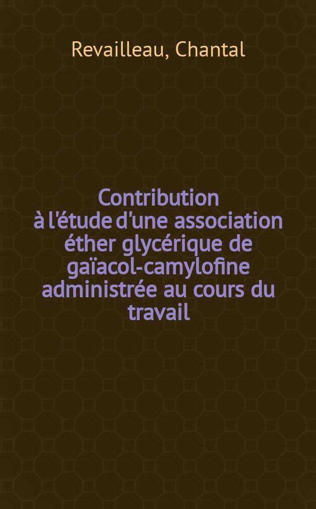 Contribution à l'étude d'une association éther glycérique de gaïacol-camylofine administrée au cours du travail : Thèse ..