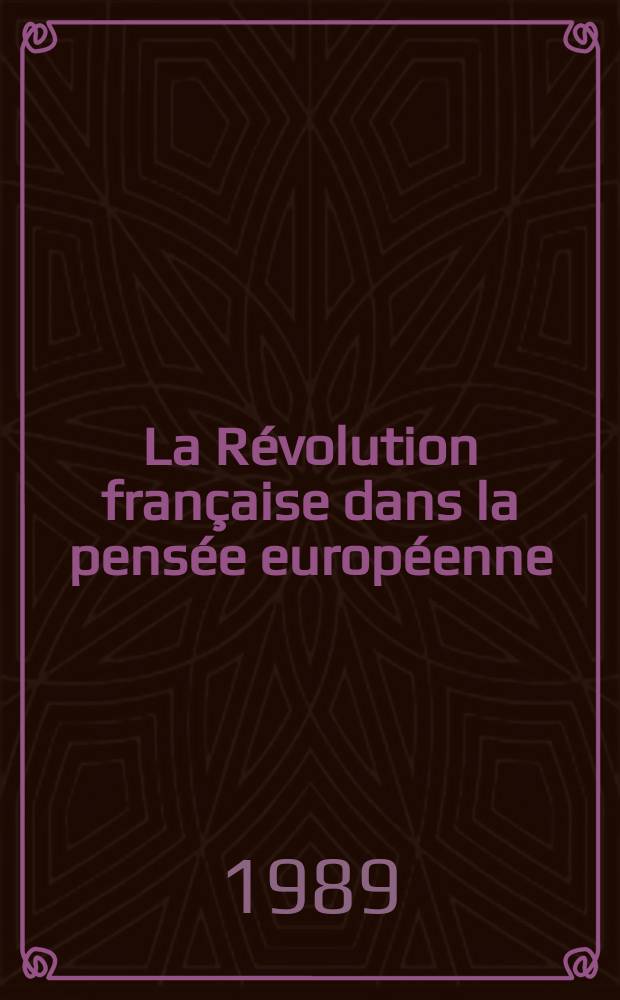 La Révolution française dans la pensée européenne : Actes du Colloque organisé à l'Université de Neuchâtel par le Séminaire de philosophie de la Fac. des lettres et le Centre d'études hégéliennes et dialectiques (10-12 fevr., 1989)