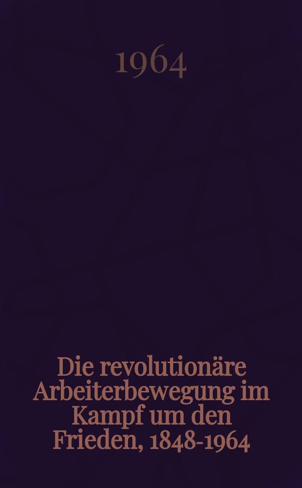 Die revolutionäre Arbeiterbewegung im Kampf um den Frieden, 1848-1964 : Dokumente