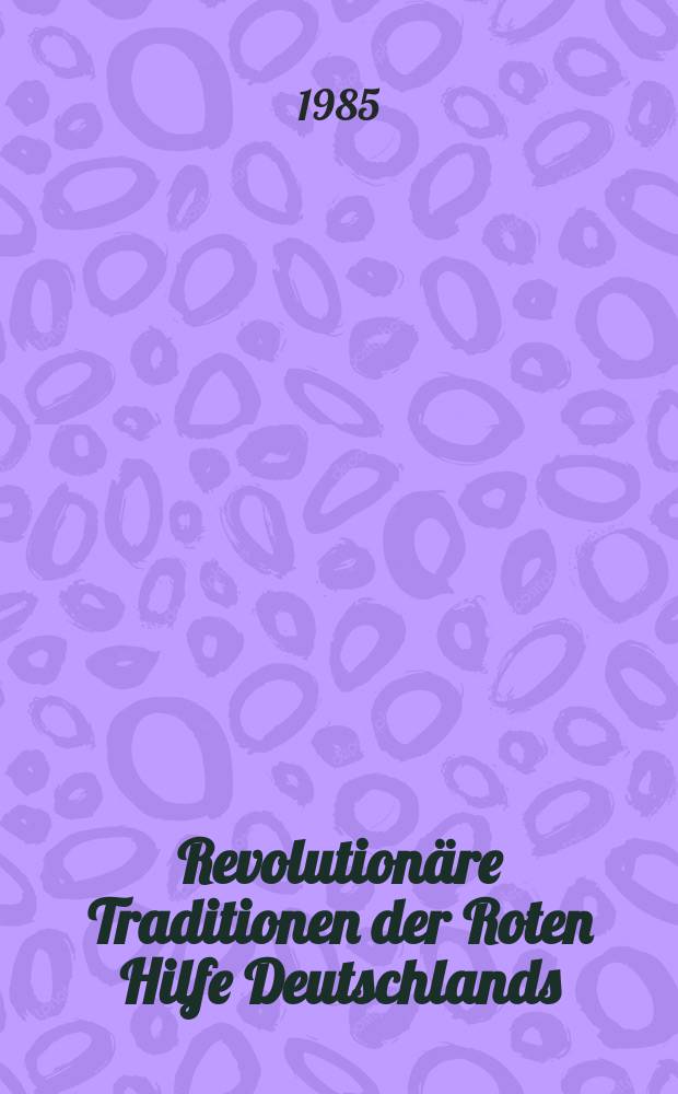 Revolution&auml;re Traditionen der Roten Hilfe Deutschlands : Aus den Beitr. im Rahmen des Wiss. Kolloquiums des Solidarit&auml;tskom. der DDR in Zusarb. mit dem Inst. f&uuml;r Marxismus-Leninismus beim Zentralkom. der SED, Berlin, 28 Sept. 1984