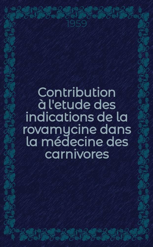 Contribution &agrave; l'etude des indications de la rovamycine dans la m&eacute;decine des carnivores : Th&egrave;se pour le doctorat v&eacute;t&eacute;rinaire (Dipl&ocirc;me d'Etat) pr&eacute;sent&eacute;e ..