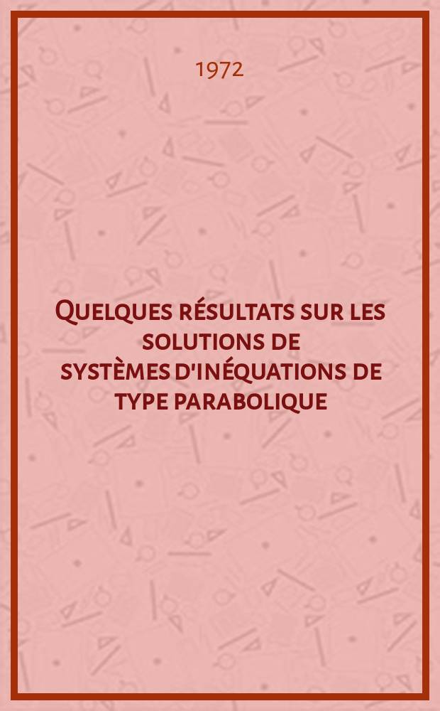 Quelques résultats sur les solutions de systèmes d'inéquations de type parabolique : 1-re thèse prés. ... à Univ. d'Aix-Marseille, U. E. R. Marseille-Luminy ..