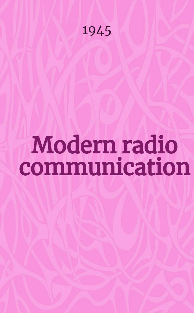 Modern radio communication : A manuel of modern theory and practice, covering the syllabus of the city and guilds examinations and suitable for candidates for the P. M. G. certificate : Vol. 1-