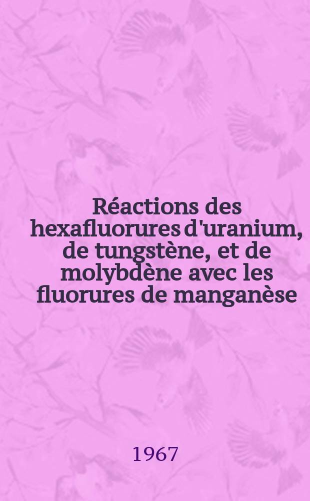 R&eacute;actions des hexafluorures d'uranium, de tungst&egrave;ne, et de molybd&egrave;ne avec les fluorures de mangan&egrave;se: 1-re th&egrave;se; Propositions donn&eacute;es par la Facult&eacute;: 2-e th&egrave;se: Th&egrave;ses pr&eacute;sent&eacute;es &agrave; la Facult&eacute; des sciences de l'Univ de Lyon ... / par Jean Reynes ..
